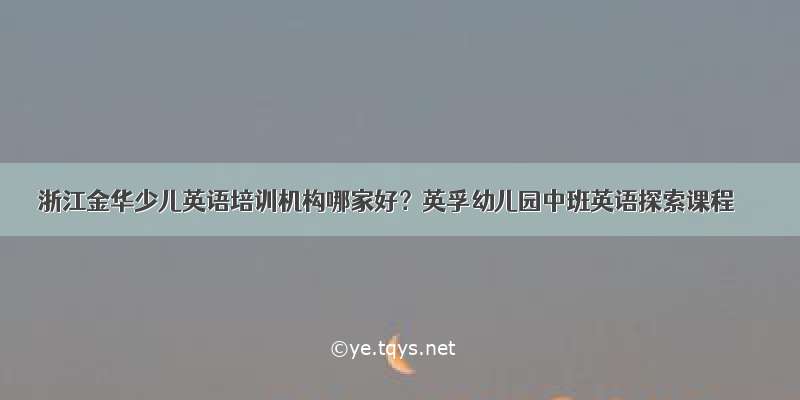 浙江金华少儿英语培训机构哪家好？英孚幼儿园中班英语探索课程