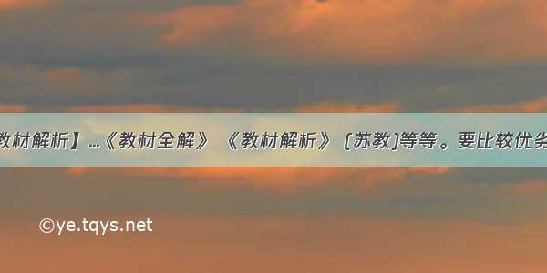 【教材解析】...《教材全解》 《教材解析》 (苏教)等等。要比较优劣。】