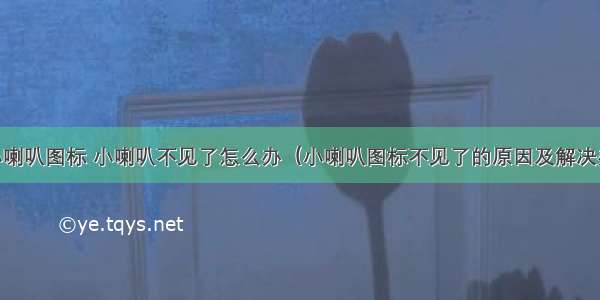 html 小喇叭图标 小喇叭不见了怎么办（小喇叭图标不见了的原因及解决办法）...