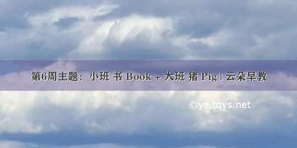 第6周主题：小班 书 Book + 大班 猪 Pig | 云朵早教