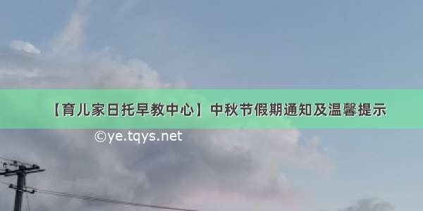 【育儿家日托早教中心】中秋节假期通知及温馨提示