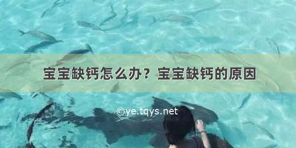 宝宝缺钙怎么办？宝宝缺钙的原因