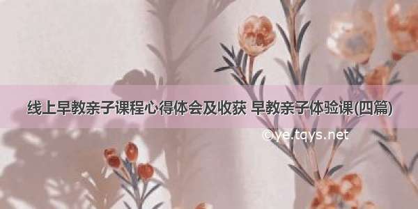 线上早教亲子课程心得体会及收获 早教亲子体验课(四篇)