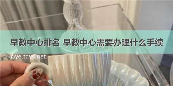 早教中心排名 早教中心需要办理什么手续