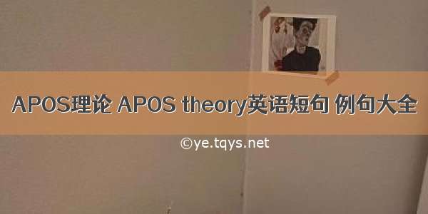 APOS理论 APOS theory英语短句 例句大全