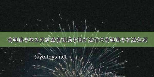 省钱助手怎么买矿渣省钱助手抢矿渣技巧省钱助手矿渣在邵