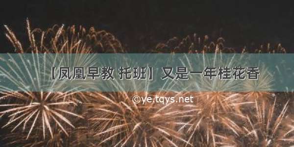 【凤凰早教 托班】又是一年桂花香