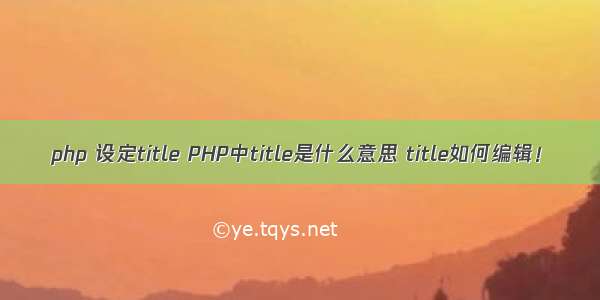 php 设定title PHP中title是什么意思 title如何编辑！