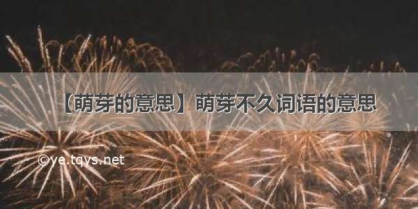 【萌芽的意思】萌芽不久词语的意思