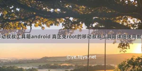 移动叔叔工具箱android 真正免root的移动叔叔工具箱详细使用教程