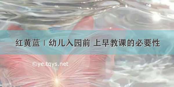 红黄蓝｜幼儿入园前 上早教课的必要性