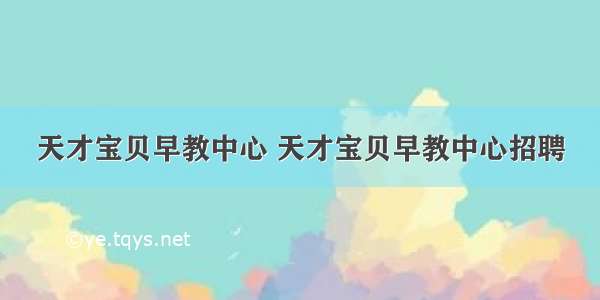 天才宝贝早教中心 天才宝贝早教中心招聘