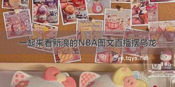 一起来看新浪的NBA图文直播摆乌龙