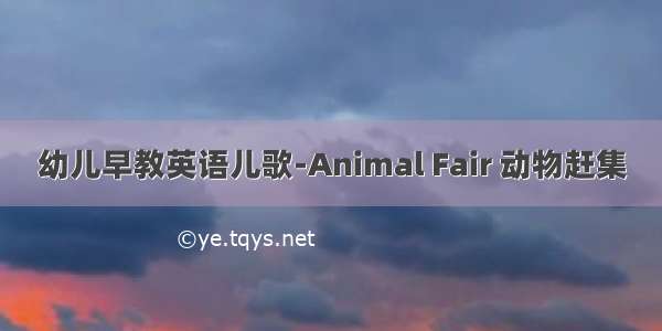 幼儿早教英语儿歌-Animal Fair 动物赶集