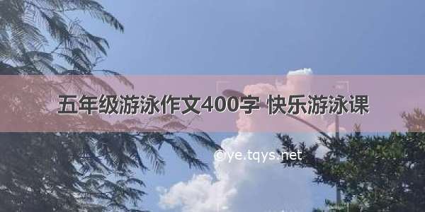 五年级游泳作文400字 快乐游泳课