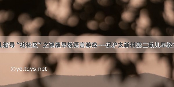 科学育儿指导“进社区”之健康早教语言游戏——记沪太新村第二幼儿早教公益活动