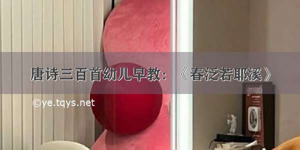 唐诗三百首幼儿早教：《春泛若耶溪》