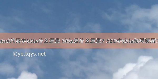 html代码中title什么意思 title是什么意思？SEO中title如何使用？