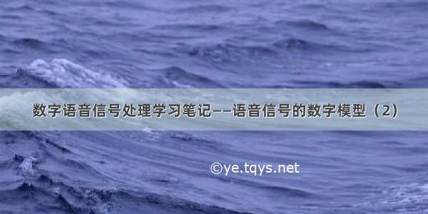 数字语音信号处理学习笔记——语音信号的数字模型（2）