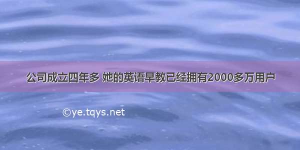 公司成立四年多 她的英语早教已经拥有2000多万用户