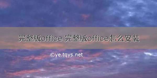 完整版office 完整版office怎么安装