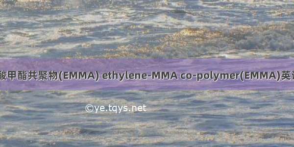 乙烯-甲基丙烯酸甲酯共聚物(EMMA) ethylene-MMA co-polymer(EMMA)英语短句 例句大全