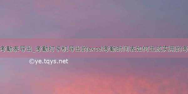 java考勤表导出_考勤打卡机导出的excel考勤时间表如何生成实用的考勤表