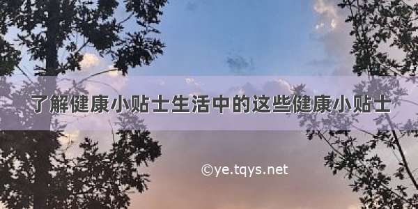 了解健康小贴士生活中的这些健康小贴士