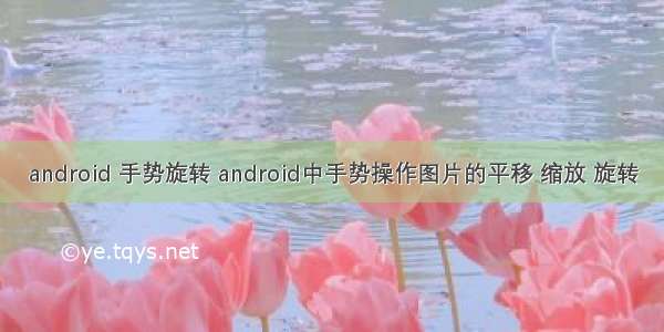 android 手势旋转 android中手势操作图片的平移 缩放 旋转