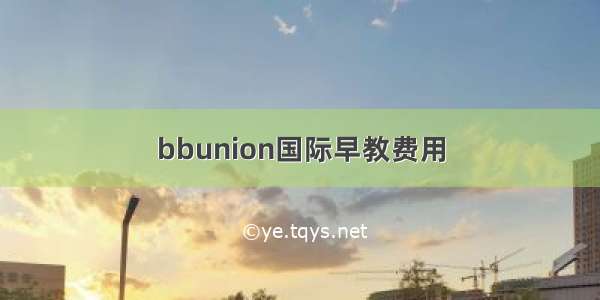 bbunion国际早教费用