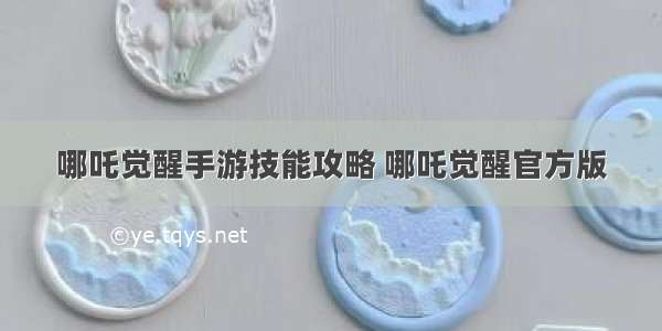 哪吒觉醒手游技能攻略 哪吒觉醒官方版