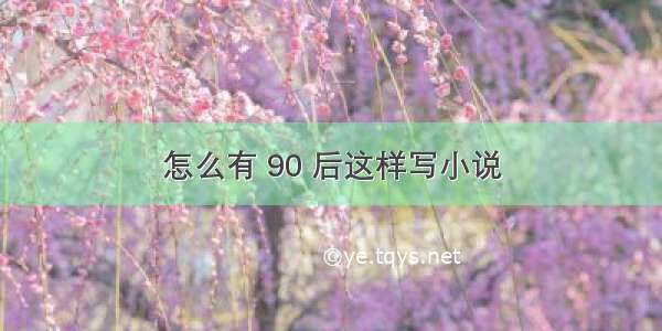 怎么有 90 后这样写小说