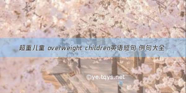 超重儿童 overweight children英语短句 例句大全