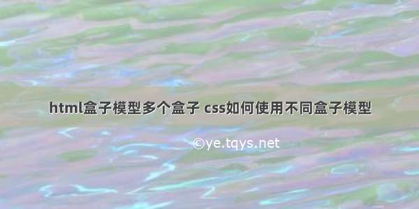 html盒子模型多个盒子 css如何使用不同盒子模型