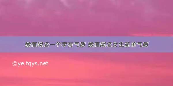 微信网名一个字有气质 微信网名女生简单气质