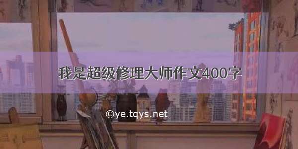 我是超级修理大师作文400字