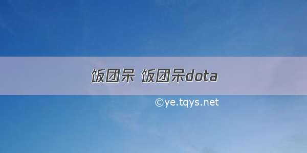 饭团呆 饭团呆dota