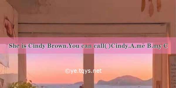 She is Cindy Brown.You can call()Cindy.A.me B.my C