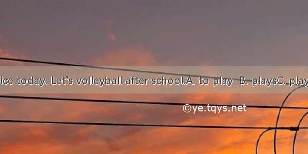 It’s very nice today. Let’s volleyball after school.A. to play  B. playsC. playD. playing