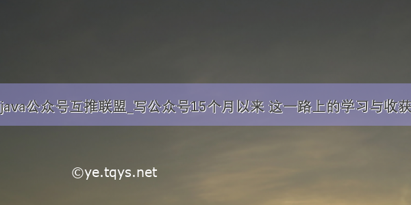 java公众号互推联盟_写公众号15个月以来 这一路上的学习与收获