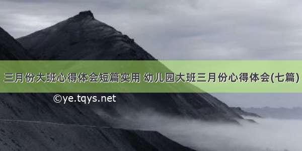 三月份大班心得体会短篇实用 幼儿园大班三月份心得体会(七篇)