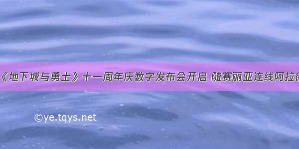 《地下城与勇士》十一周年庆数字发布会开启 随赛丽亚连线阿拉德