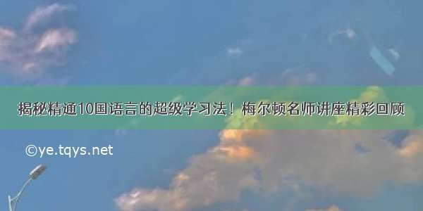 揭秘精通10国语言的超级学习法！梅尔顿名师讲座精彩回顾