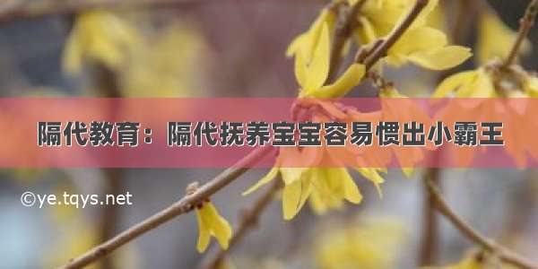 隔代教育：隔代抚养宝宝容易惯出小霸王