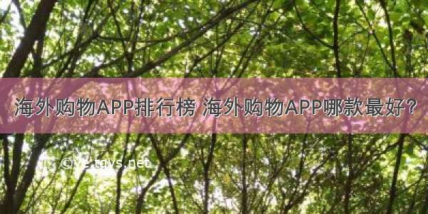 海外购物APP排行榜 海外购物APP哪款最好？