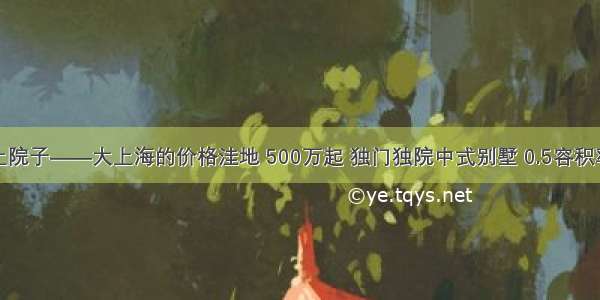 奉贤-泰禾海上院子——大上海的价格洼地 500万起 独门独院中式别墅 0.5容积率 得房率300%