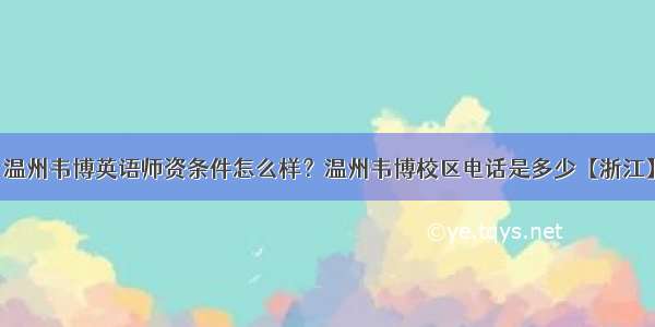 温州韦博英语师资条件怎么样？温州韦博校区电话是多少【浙江】