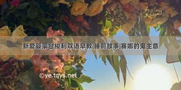 新爱婴蒙台梭利双语早教|睡前故事|赛娜的鬼主意