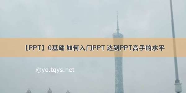 【PPT】0基础 如何入门PPT 达到PPT高手的水平