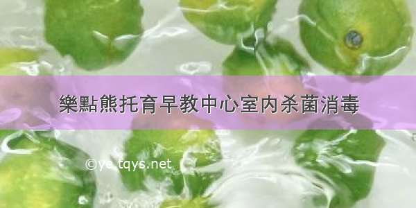 樂點熊托育早教中心室内杀菌消毒